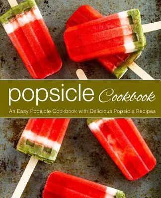 Le livre de cuisine des sucettes glacées : Un livre de cuisine facile avec de délicieuses recettes de sucettes glacées (2e édition) - Popsicle Cookbook: An Easy Popsicle Cookbook with Delicious Popsicle Recipes (2nd Edition)