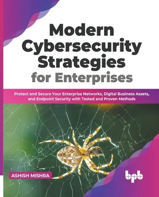 Stratégies modernes de cybersécurité pour les entreprises : Protéger et sécuriser les réseaux d'entreprise, les actifs numériques et la sécurité des points d'extrémité avec des tests - Modern Cybersecurity Strategies for Enterprises: Protect and Secure Your Enterprise Networks, Digital Business Assets, and Endpoint Security with Test