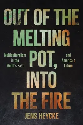 Du creuset au feu : Le multiculturalisme dans le passé du monde et l'avenir de l'Amérique - Out of the Melting Pot, Into the Fire: Multiculturalism in the World's Past and America's Future