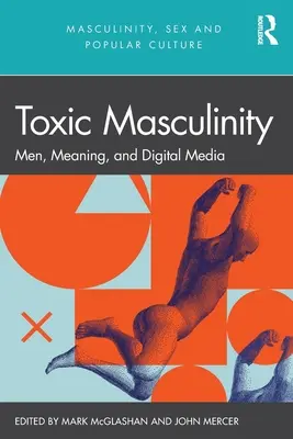 Masculinité toxique : Hommes, signification et médias numériques - Toxic Masculinity: Men, Meaning, and Digital Media