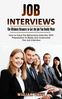 Entretiens d'embauche : La ressource ultime pour obtenir l'emploi que vous voulez vraiment (Comment faire face à l'entretien comportemental avec une préparation pour détendre l'atmosphère) - Job Interviews: The Ultimate Resource to Get the Job You Really Want (How to Face the Behavioral Interview With Preparation to Relax a