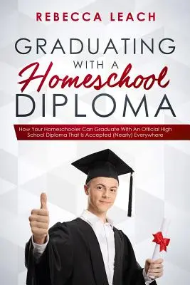 Graduating With A Homeschool Diploma : Comment votre enfant scolarisé à domicile peut obtenir un diplôme officiel de fin d'études secondaires qui est accepté (presque) partout. - Graduating With A Homeschool Diploma: How Your Homeschooler Can Graduate With An Official High School Diploma That Is Accepted (Nearly) Everywhere