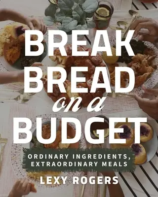 Du pain pour un budget limité : Ingrédients ordinaires, repas extraordinaires - Break Bread on a Budget: Ordinary Ingredients, Extraordinary Meals