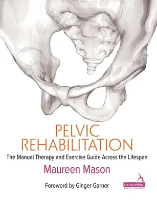 Réhabilitation pelvienne : Le guide de la thérapie manuelle et des exercices tout au long de la vie - Pelvic Rehabilitation: The Manual Therapy and Exercise Guide Across the Lifespan