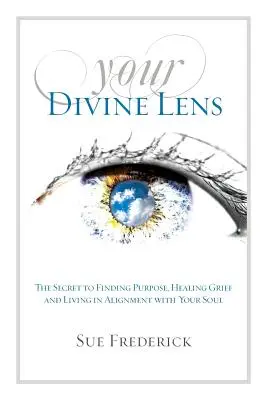 Votre objectif divin : le secret pour trouver un but, guérir le chagrin et vivre en accord avec votre âme - Your Divine Lens: The Secret to Finding Purpose, Healing Grief and Living in Alignment with your Soul