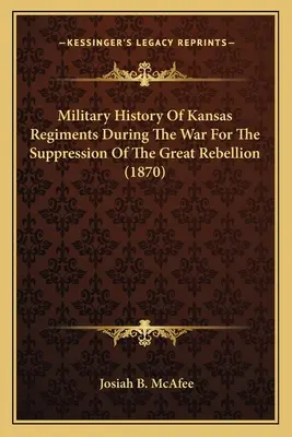 Histoire militaire des régiments du Kansas pendant la guerre pour la suppression de la grande rébellion (1870) - Military History Of Kansas Regiments During The War For The Suppression Of The Great Rebellion (1870)