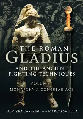 Le gladiateur romain et les techniques de combat antiques : Volume I - Monarchie et âge consulaire - The Roman Gladius and the Ancient Fighting Techniques: Volume I - Monarchy and Consular Age