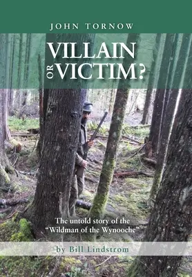 John Tornow Villain or Victim&nbsp;? L'histoire inédite de l'homme sauvage de Wynooche - John Tornow Villain or Victim?: The Untold Story of the Wildman of the Wynooche