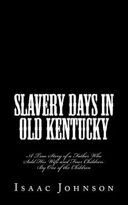 L'esclavage dans le vieux Kentucky : l'histoire vraie d'un père qui a vendu sa femme et ses quatre enfants. Par l'un des enfants - Slavery Days in Old Kentucky: A True Story of a Father Who Sold His Wife and Four Children. By One of the Children