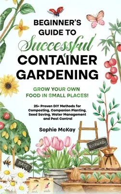 Guide du débutant pour un jardinage en conteneur réussi : Cultivez vos propres aliments dans de petits espaces ! 25+ méthodes de bricolage éprouvées pour le compostage, les plantations d'accompagnement et la visualisation. - Beginner's Guide to Successful Container Gardening: Grow Your Own Food in Small Places! 25+ Proven DIY Methods for Composting, Companion Planting, See