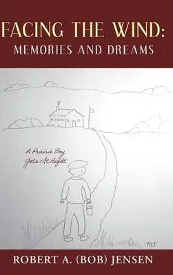 Face au vent : souvenirs et rêves : Un garçon des prairies fait bien les choses (Jensen Robert A. (Bob)) - Facing the Wind: Memories and Dreams: A Prairie Boy Gets It Right (Jensen Robert A. (Bob))