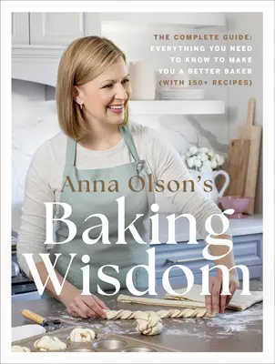 La sagesse de la pâtisserie d'Anna Olson : Le guide complet : Tout ce que vous devez savoir pour devenir un meilleur pâtissier (avec plus de 150 recettes) - Anna Olson's Baking Wisdom: The Complete Guide: Everything You Need to Know to Make You a Better Baker (with 150+ Recipes)