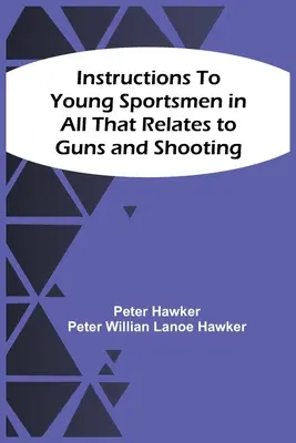 Instructions aux jeunes sportifs sur tout ce qui concerne les armes et le tir - Instructions To Young Sportsmen In All That Relates To Guns And Shooting