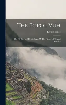 Le Popol Vuh : Les sagas mythiques et héroïques des Kiches d'Amérique centrale - The Popol Vuh: The Mythic And Heroic Sagas Of The Kiches Of Central America