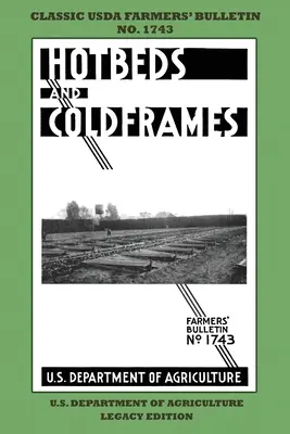 Hotbeds And Coldframes (Legacy Edition) : Le bulletin classique des fermiers de l'USDA n° 1742 avec des conseils et des méthodes traditionnelles pour un jardin potager durable - Hotbeds And Coldframes (Legacy Edition): The Classic USDA Farmers' Bulletin No. 1742 With Tips And Traditional Methods in Sustainable Vegetable Garden