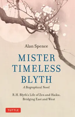 Mister Timeless Blyth : un roman biographique : La vie de R.H. Blyth, le zen et le haïku, un pont entre l'Orient et l'Occident - Mister Timeless Blyth: A Biographical Novel: R.H. Blyth's Life of Zen and Haiku, Bridging East and West