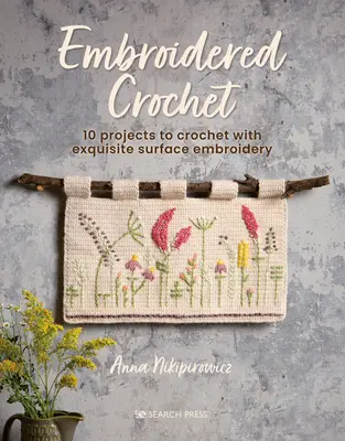 Crochet brodé : Projets enchanteurs à crocheter et à broder - Embroidered Crochet: Enchanting Projects to Crochet and Embroider
