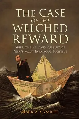 L'affaire de la récompense salée : Les espions, le FBI et la poursuite du fugitif le plus célèbre du Pérou - The Case of the Welched Reward: Spies, the FBI and Pursuit of Peru's Most Infamous Fugitive