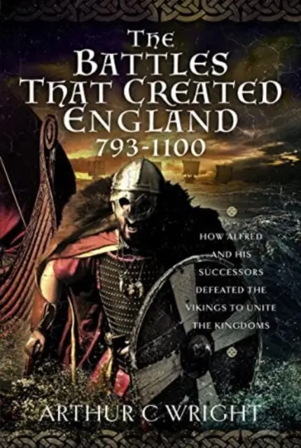 Les batailles qui ont créé l'Angleterre 793-1100 : Comment Alfred et ses successeurs ont vaincu les Vikings pour unifier les royaumes - The Battles That Created England 793-1100: How Alfred and His Successors Defeated the Vikings to Unite the Kingdoms