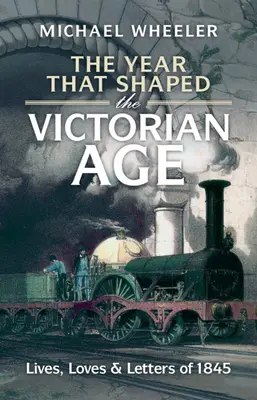 L'année qui a façonné l'ère victorienne : Vies, amours et lettres de 1845 - The Year That Shaped the Victorian Age: Lives, Loves and Letters of 1845