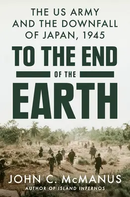 Jusqu'au bout du monde : L'armée américaine et la chute du Japon, 1945 - To the End of the Earth: The US Army and the Downfall of Japan, 1945