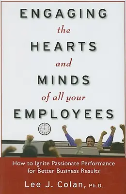 Engager les cœurs et les esprits de tous vos employés : Comment susciter des performances passionnées pour de meilleurs résultats commerciaux - Engaging the Hearts and Minds of All Your Employees: How to Ignite Passionate Performance for Better Business Results