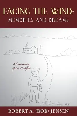 Face au vent : souvenirs et rêves : Un garçon des prairies fait ce qu'il faut (Jensen Robert A. (Bob)) - Facing the Wind: Memories and Dreams: A Prairie Boy Gets It Right (Jensen Robert A. (Bob))