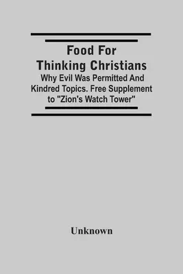 De la nourriture pour les chrétiens qui réfléchissent : Pourquoi le mal a été autorisé et d'autres sujets similaires. Supplément gratuit à la Tour de Garde de Sion - Food For Thinking Christians: Why Evil Was Permitted And Kindred Topics. Free Supplement To Zion'S Watch Tower