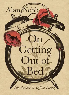 Sortir du lit : le fardeau et le don de la vie - On Getting Out of Bed: The Burden and Gift of Living