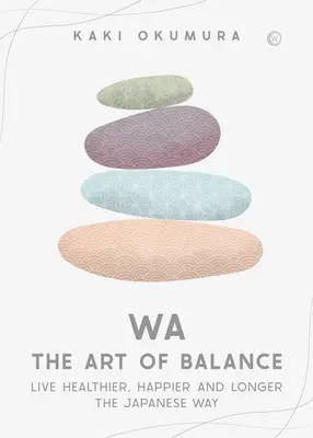 Wa - L'art de l'équilibre : Vivre en meilleure santé, plus heureux et plus longtemps à la manière japonaise - Wa - The Art of Balance: Live Healthier, Happier and Longer the Japanese Way