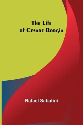 La vie de Cesare Borgia - The Life of Cesare Borgia