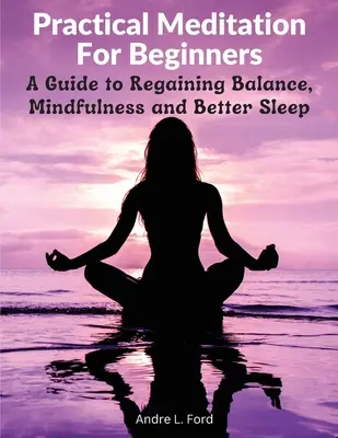 Practical Meditation For Beginners : Un guide pour retrouver l'équilibre, la pleine conscience et un meilleur sommeil - Practical Meditation For Beginners: A Guide to Regaining Balance, Mindfulness and Better Sleep