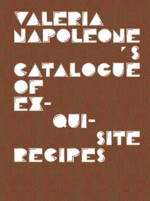 Le catalogue de recettes exquises de Valeria Napoleone - Valeria Napoleone's Catalogue of Exquisite Recipes