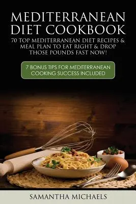 Mediterranean Diet Cookbook : 70 recettes de régime méditerranéen et plan de repas pour bien manger et perdre ces kilos rapidement : (7 conseils en prime pour le régime méditerranéen) - Mediterranean Diet Cookbook: 70 Top Mediterranean Diet Recipes & Meal Plan to Eat Right & Drop Those Pounds Fast Now!: ( 7 Bonus Tips for Mediterra