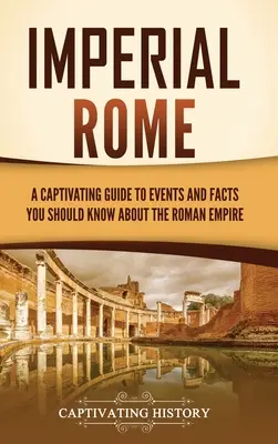 Rome impériale : Un guide captivant des événements et des faits à connaître sur l'Empire romain - Imperial Rome: A Captivating Guide to Events and Facts You Should Know About the Roman Empire