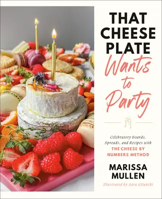 Ce plateau de fromage veut faire la fête : Tableaux festifs, tartinades et recettes avec la méthode du fromage par numéros - That Cheese Plate Wants to Party: Festive Boards, Spreads, and Recipes with the Cheese by Numbers Method