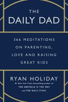 Le papa au quotidien : 366 méditations sur la parentalité, l'amour et l'éducation d'enfants formidables - The Daily Dad: 366 Meditations on Parenting, Love, and Raising Great Kids