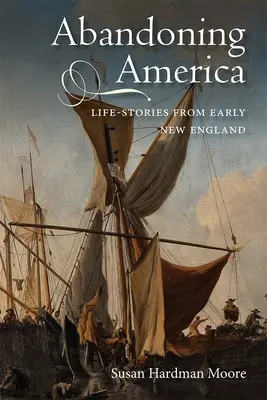 Abandonner l'Amérique : Histoires de vie des débuts de la Nouvelle-Angleterre - Abandoning America: Life-Stories from Early New England