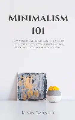 Minimalisme 101 : Comment une vie minimaliste peut vous aider à vous désencombrer, à ranger vos affaires et à dire adieu aux choses dont vous n'avez pas besoin. - Minimalism 101: How Minimalist Living Can Help You To Declutter, Tidy Up Your Stuff and Say Goodbye to Things You Don't Need