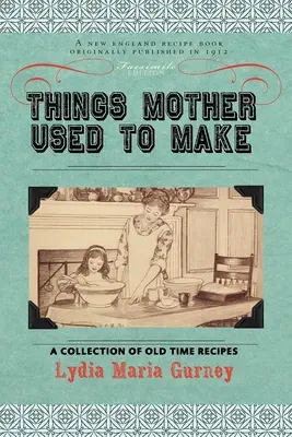 Things Mother Used to Make : A Collection of Old Time Recipes, Some Nearly One hundred Years Old and Never Published Before (Les choses que maman faisait : une collection de recettes d'antan, dont certaines datent de près de cent ans et n'ont jamais été publiées auparavant) - Things Mother Used to Make: A Collection of Old Time Recipes, Some Nearly One Hundred Years Old and Never Published Before