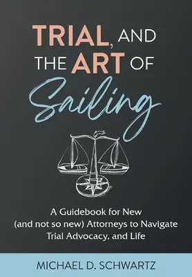 Le procès et l'art de naviguer : Un guide pour les nouveaux (et moins nouveaux) avocats pour naviguer dans la plaidoirie et dans la vie - Trial and the Art of Sailing: A Guidebook for New (and Not So New) Attorneys to Navigate Trial Advocacy, and Life