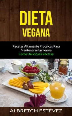 Dieta Vegana : Recetas altamente proteicas para mantenerse en forma (Come deliciosas recetas) - Dieta Vegana: Recetas altamente proteicas para mantenerse en forma (Come deliciosas recetas)