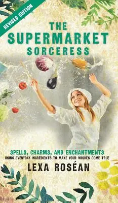 La sorcière du supermarché : Les sortilèges, les charmes et les enchantements utilisant des ingrédients de tous les jours pour réaliser vos souhaits - The Supermarket Sorceress: Spells, Charms, and Enchantments Using Everyday Ingredients to Make Your Wishes Come True