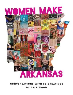 Les femmes font l'Arkansas : Conversations avec 50 créatrices - Women Make Arkansas: Conversations with 50 Creatives