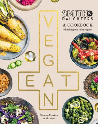 Smith & Daughters : Un livre de cuisine (qui se trouve être végétalien) - Smith & Daughters: A Cookbook (That Happens to Be Vegan)