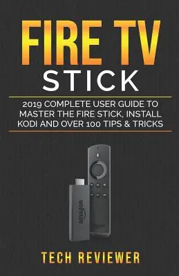 Fire TV Stick : Guide complet de l'utilisateur 2019 pour maîtriser le Fire Stick, installer Kodi et plus de 100 trucs et astuces - Fire TV Stick; 2019 Complete User Guide to Master the Fire Stick, Install Kodi and Over 100 Tips and Tricks