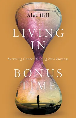 Living in Bonus Time : Survivre au cancer, trouver une nouvelle raison d'être - Living in Bonus Time: Surviving Cancer, Finding New Purpose
