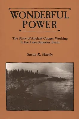 Une puissance merveilleuse : l'histoire de l'ancienne exploitation du cuivre dans le bassin du lac Supérieur - Wonderful Power: The Story of Ancient Copper Working in the Lake Superior Basin