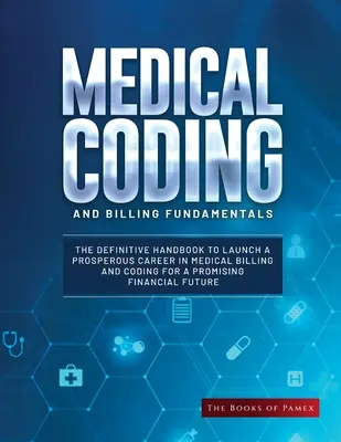 Les fondamentaux du codage et de la facturation médicale : Le manuel définitif pour lancer une carrière prospère dans la facturation médicale et le codage pour un financement prometteur. - Medical Coding and Billing Fundamentals: The Definitive Handbook to Launch a Prosperous Career in Medical Billing and Coding for a Promising Financial