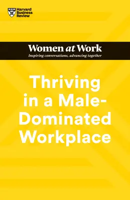 S'épanouir dans un milieu de travail dominé par les hommes (HBR Women at Work Series) - Thriving in a Male-Dominated Workplace (HBR Women at Work Series)